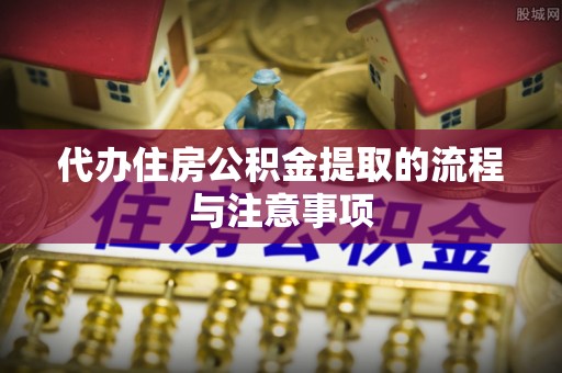 常山代办住房公积金提取的流程与注意事项