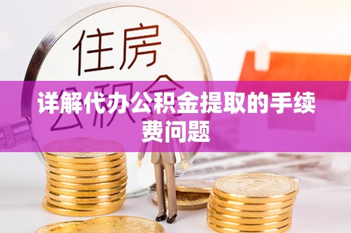 常山详解代办公积金提取的手续费问题