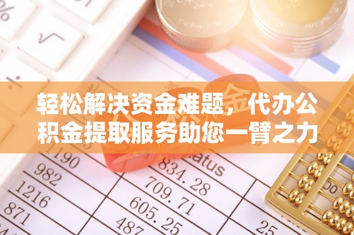 常山轻松解决资金难题，代办公积金提取服务助您一臂之力