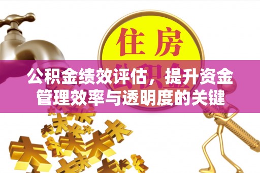 常山公积金绩效评估，提升资金管理效率与透明度的关键