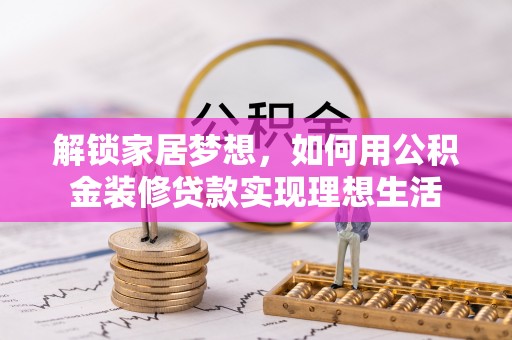 常山解锁家居梦想，如何用公积金装修贷款实现理想生活