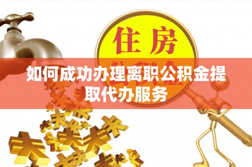 常山如何成功办理离职公积金提取代办服务