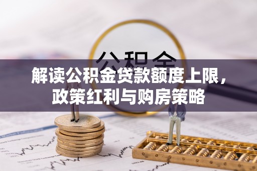 常山解读公积金贷款额度上限，政策红利与购房策略