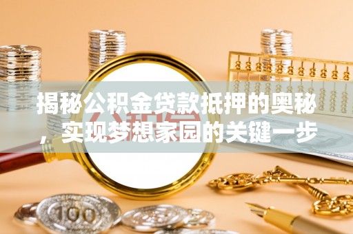 常山揭秘公积金贷款抵押的奥秘，实现梦想家园的关键一步