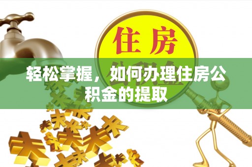 常山轻松掌握，如何办理住房公积金的提取