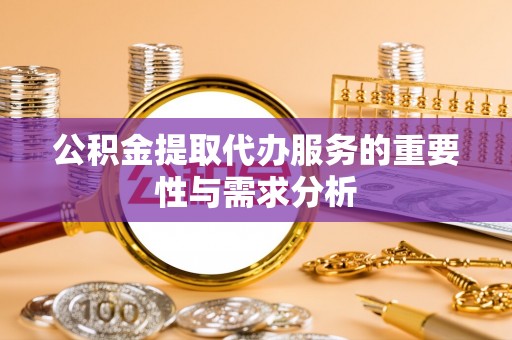 常山公积金提取代办服务的重要性与需求分析