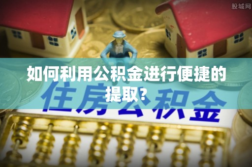 常山如何利用公积金进行便捷的提取？