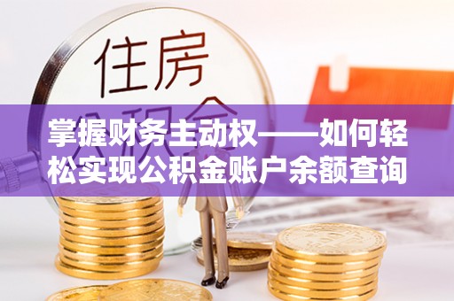 常山掌握财务主动权——如何轻松实现公积金账户余额查询